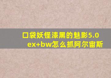 口袋妖怪漆黑的魅影5.0ex+bw怎么抓阿尔宙斯