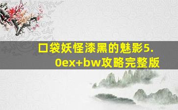 口袋妖怪漆黑的魅影5.0ex+bw攻略完整版