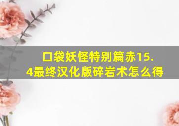 口袋妖怪特别篇赤15.4最终汉化版碎岩术怎么得