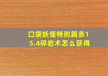 口袋妖怪特别篇赤15.4碎岩术怎么获得