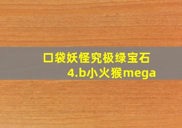 口袋妖怪究极绿宝石4.b小火猴mega