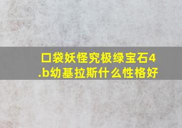 口袋妖怪究极绿宝石4.b幼基拉斯什么性格好