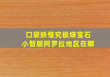 口袋妖怪究极绿宝石小智版阿罗拉地区在哪