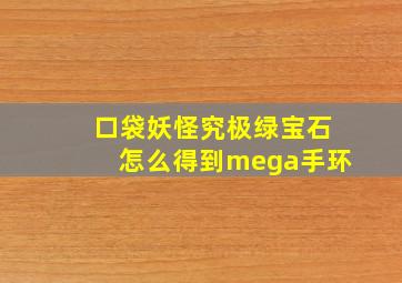 口袋妖怪究极绿宝石怎么得到mega手环