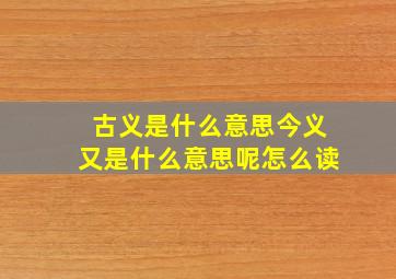 古义是什么意思今义又是什么意思呢怎么读