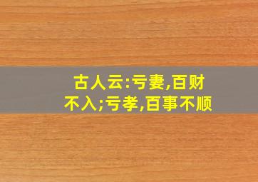 古人云:亏妻,百财不入;亏孝,百事不顺