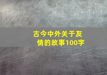 古今中外关于友情的故事100字