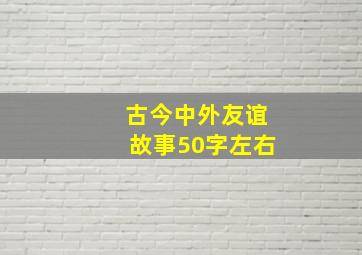 古今中外友谊故事50字左右