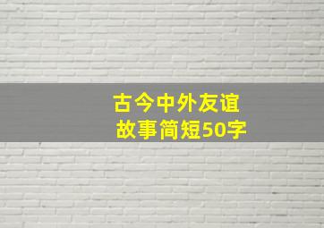 古今中外友谊故事简短50字