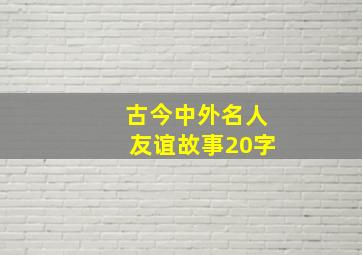 古今中外名人友谊故事20字