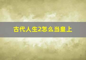 古代人生2怎么当皇上