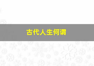 古代人生何谓