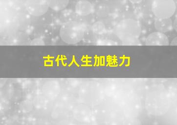 古代人生加魅力