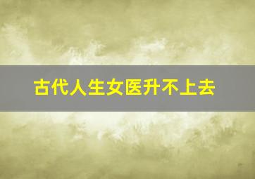 古代人生女医升不上去