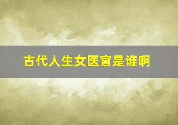 古代人生女医官是谁啊