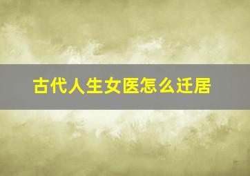 古代人生女医怎么迁居