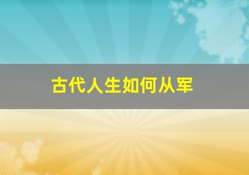 古代人生如何从军