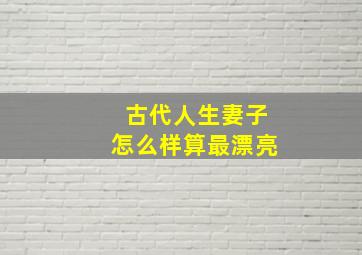 古代人生妻子怎么样算最漂亮