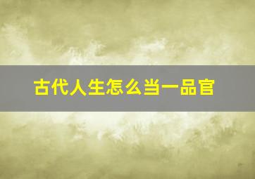 古代人生怎么当一品官