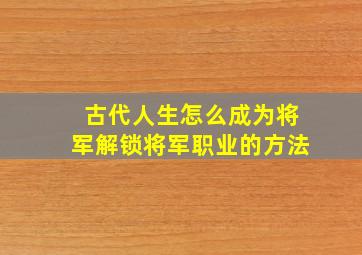 古代人生怎么成为将军解锁将军职业的方法