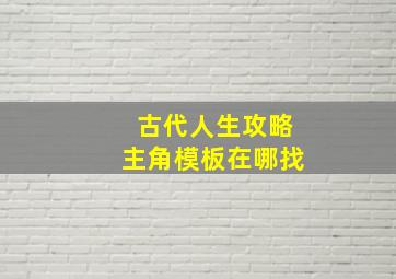 古代人生攻略主角模板在哪找