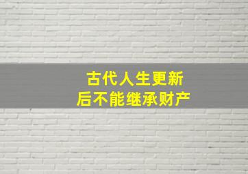 古代人生更新后不能继承财产