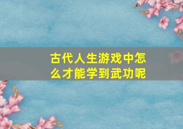 古代人生游戏中怎么才能学到武功呢