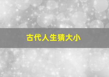 古代人生猜大小