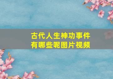 古代人生神功事件有哪些呢图片视频