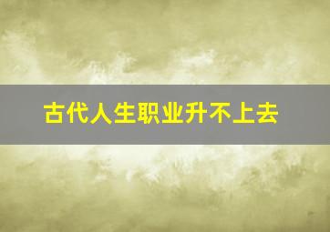 古代人生职业升不上去