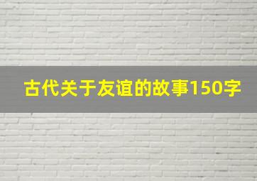 古代关于友谊的故事150字