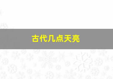 古代几点天亮