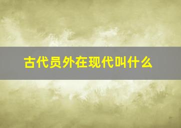 古代员外在现代叫什么