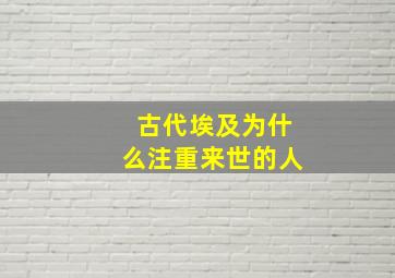 古代埃及为什么注重来世的人