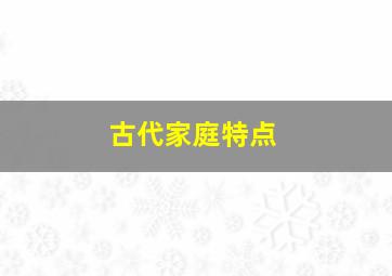 古代家庭特点