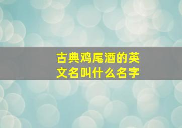 古典鸡尾酒的英文名叫什么名字