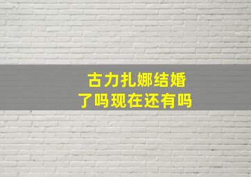 古力扎娜结婚了吗现在还有吗