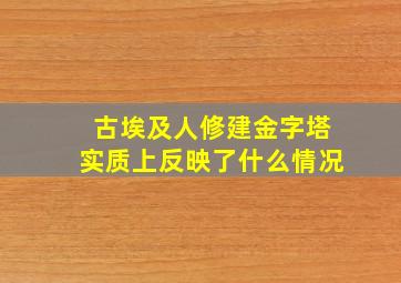 古埃及人修建金字塔实质上反映了什么情况