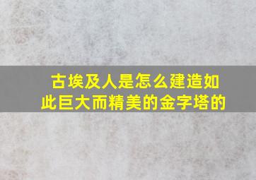 古埃及人是怎么建造如此巨大而精美的金字塔的