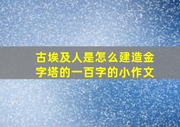 古埃及人是怎么建造金字塔的一百字的小作文