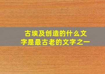 古埃及创造的什么文字是最古老的文字之一