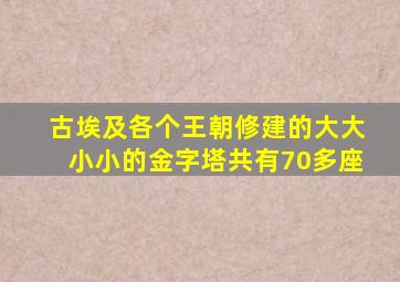 古埃及各个王朝修建的大大小小的金字塔共有70多座