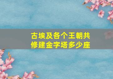 古埃及各个王朝共修建金字塔多少座