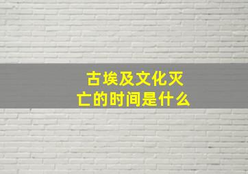 古埃及文化灭亡的时间是什么