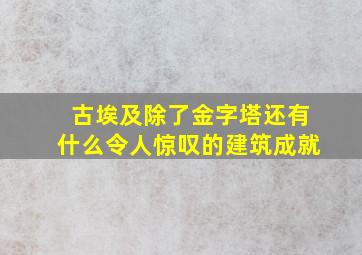 古埃及除了金字塔还有什么令人惊叹的建筑成就