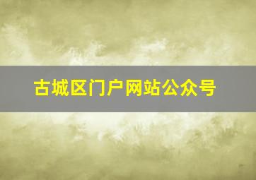 古城区门户网站公众号