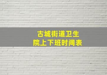 古城街道卫生院上下班时间表