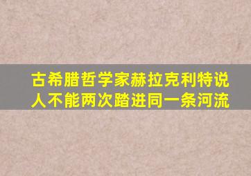 古希腊哲学家赫拉克利特说人不能两次踏进同一条河流