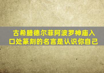 古希腊德尔菲阿波罗神庙入口处篆刻的名言是认识你自己