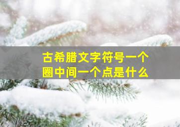 古希腊文字符号一个圈中间一个点是什么